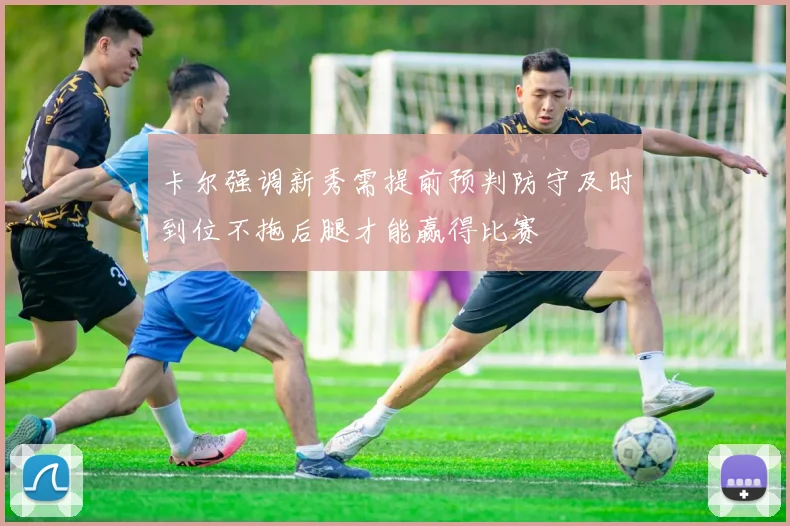 卡尔强调新秀需提前预判防守及时到位不拖后腿才能赢得比赛