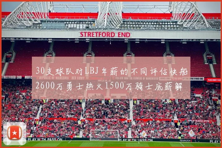 30支球队对LBJ年薪的不同评估快船2600万勇士热火1500万骑士底薪解析