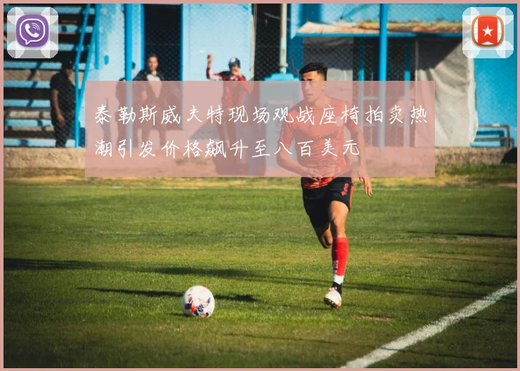 泰勒斯威夫特现场观战座椅拍卖热潮引发价格飙升至八百美元