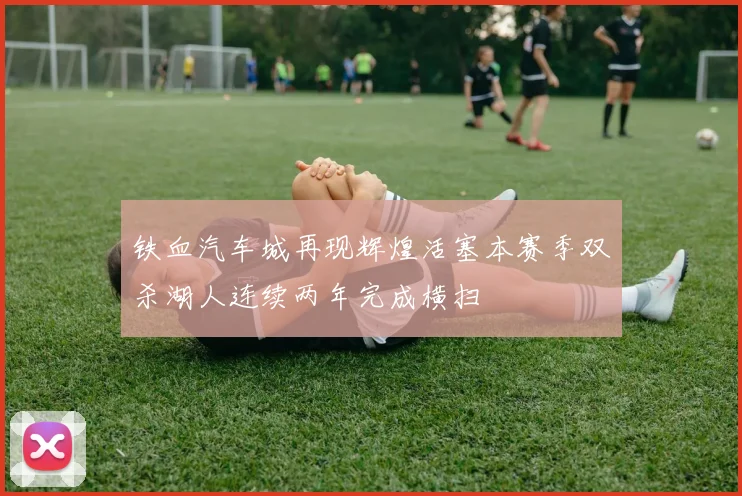 铁血汽车城再现辉煌活塞本赛季双杀湖人连续两年完成横扫