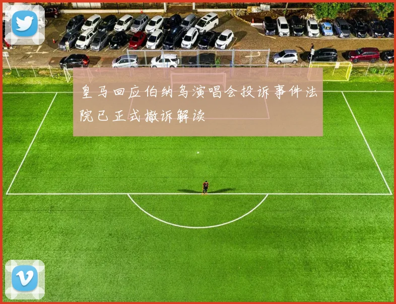 皇马回应伯纳乌演唱会投诉事件法院已正式撤诉解读