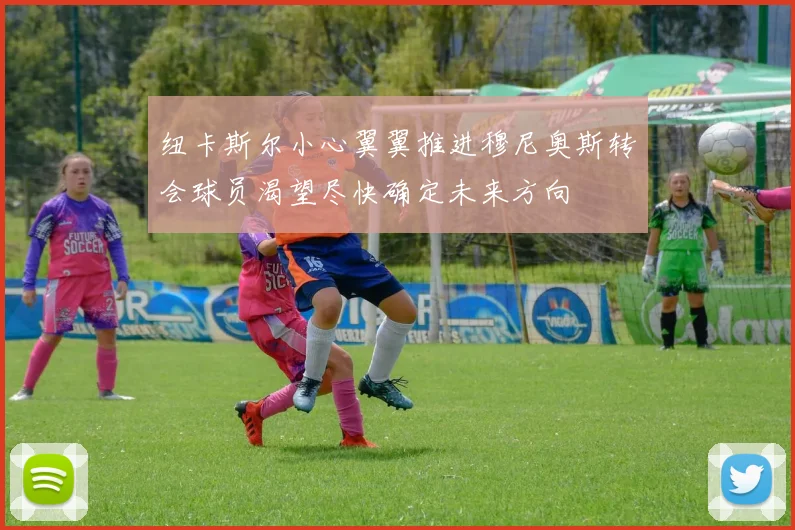 纽卡斯尔小心翼翼推进穆尼奥斯转会球员渴望尽快确定未来方向