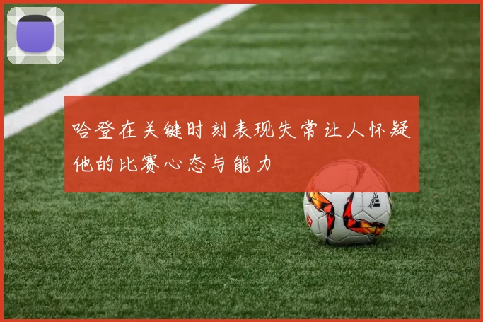 哈登在关键时刻表现失常让人怀疑他的比赛心态与能力