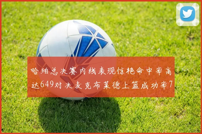 哈珀总决赛内线表现惊艳命中率高达649对决麦克布莱德上篮成功率75