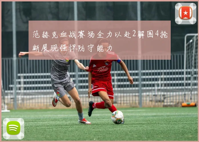 范赫克血战赛场全力以赴2解围4抢断展现强悍防守能力