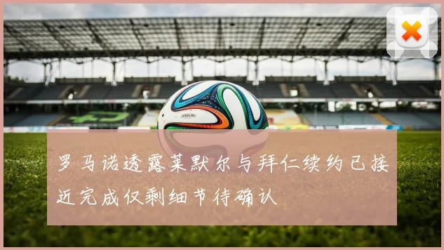 罗马诺透露莱默尔与拜仁续约已接近完成仅剩细节待确认