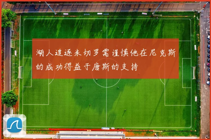 湖人追逐米切罗需谨慎他在尼克斯的成功得益于唐斯的支持